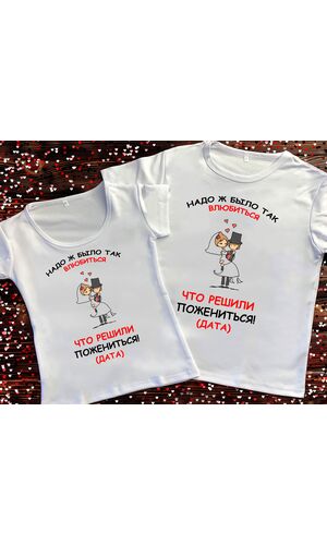 Парні футболки з принтом - Треба ж було так закохатися, що вирішили ..
